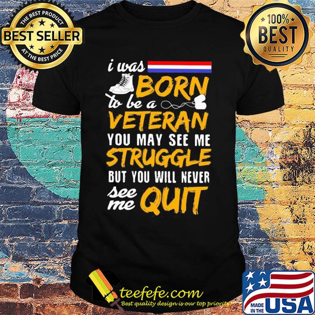 Boots I was born to be a veteran you may see me struggle but you will never see me quit shirt