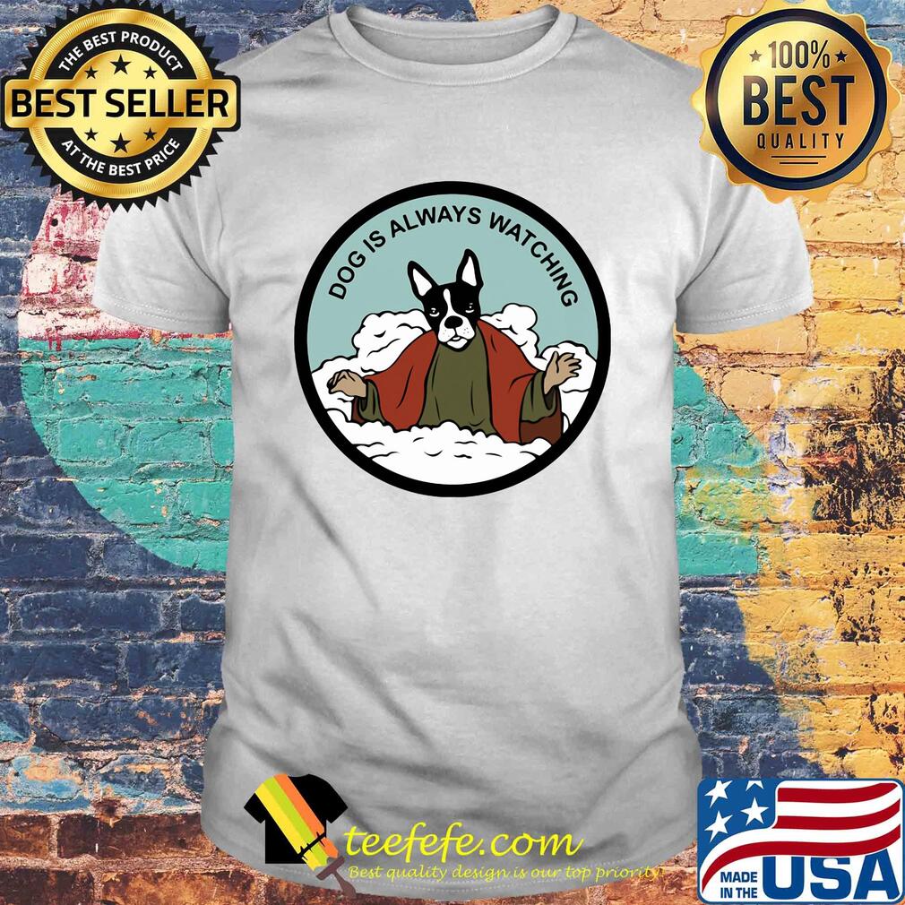 Boston Terrier dog is always watching shirt