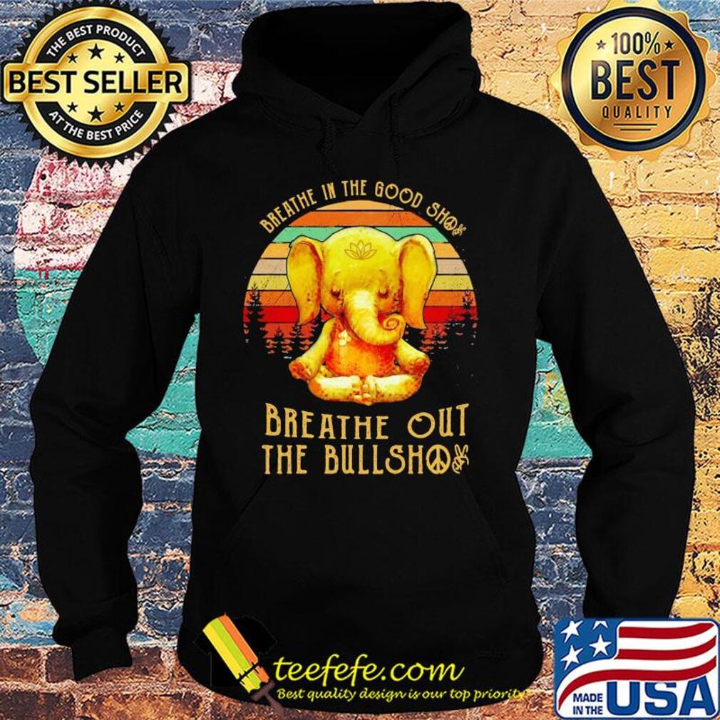 Breathe in the good shit breathe out the bullshit elephant vintage s Hoodie Breathe in the good shit breathe out the bullshit elephant vintage s Hoodie