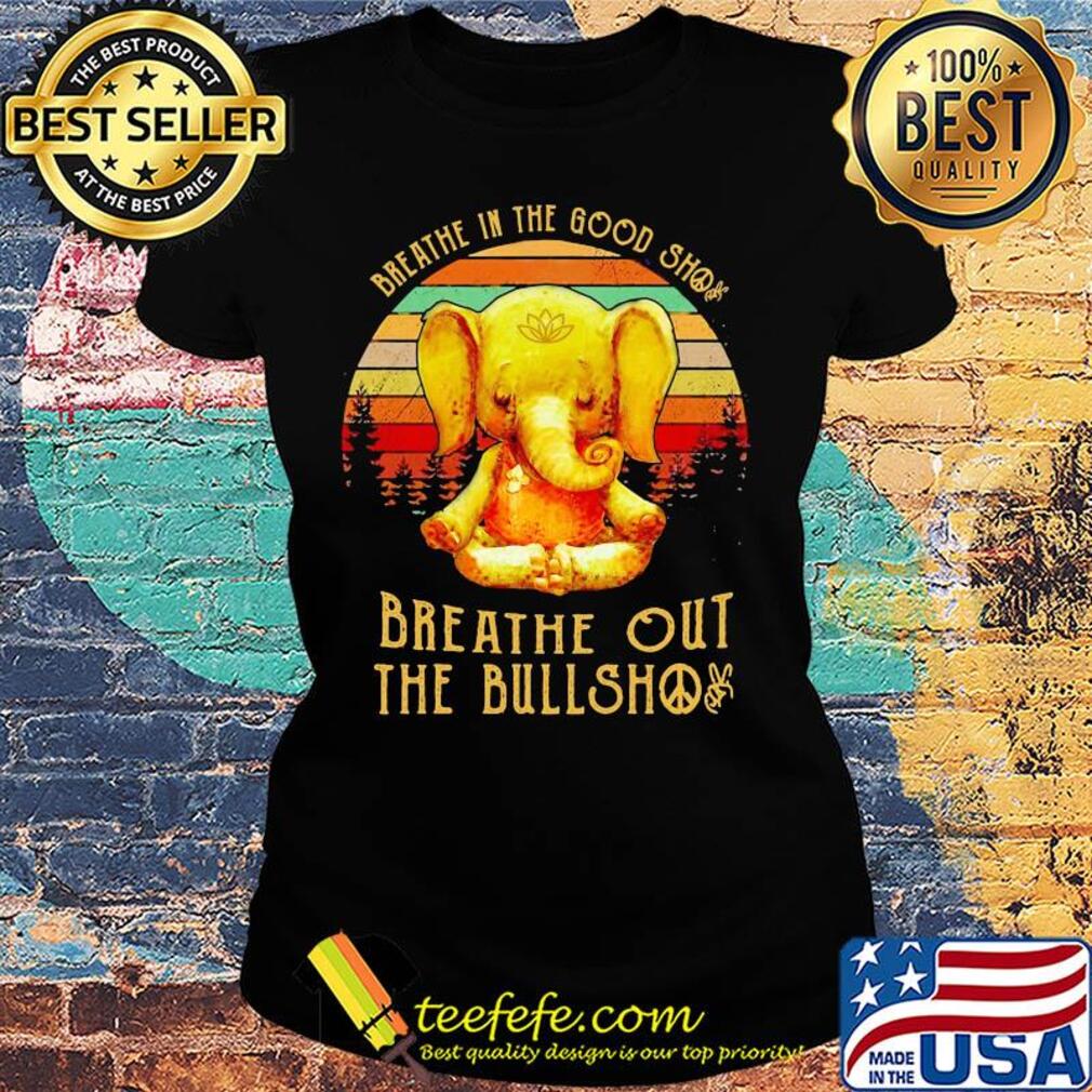 Breathe in the good shit breathe out the bullshit elephant vintage s Ladies tee Breathe in the good shit breathe out the bullshit elephant vintage s Ladies tee