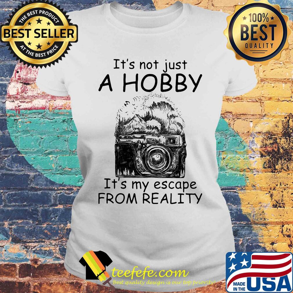 Camera it’s not just a hobby it’s my escape from reality s Laides tee Camera it’s not just a hobby it’s my escape from reality s Laides tee