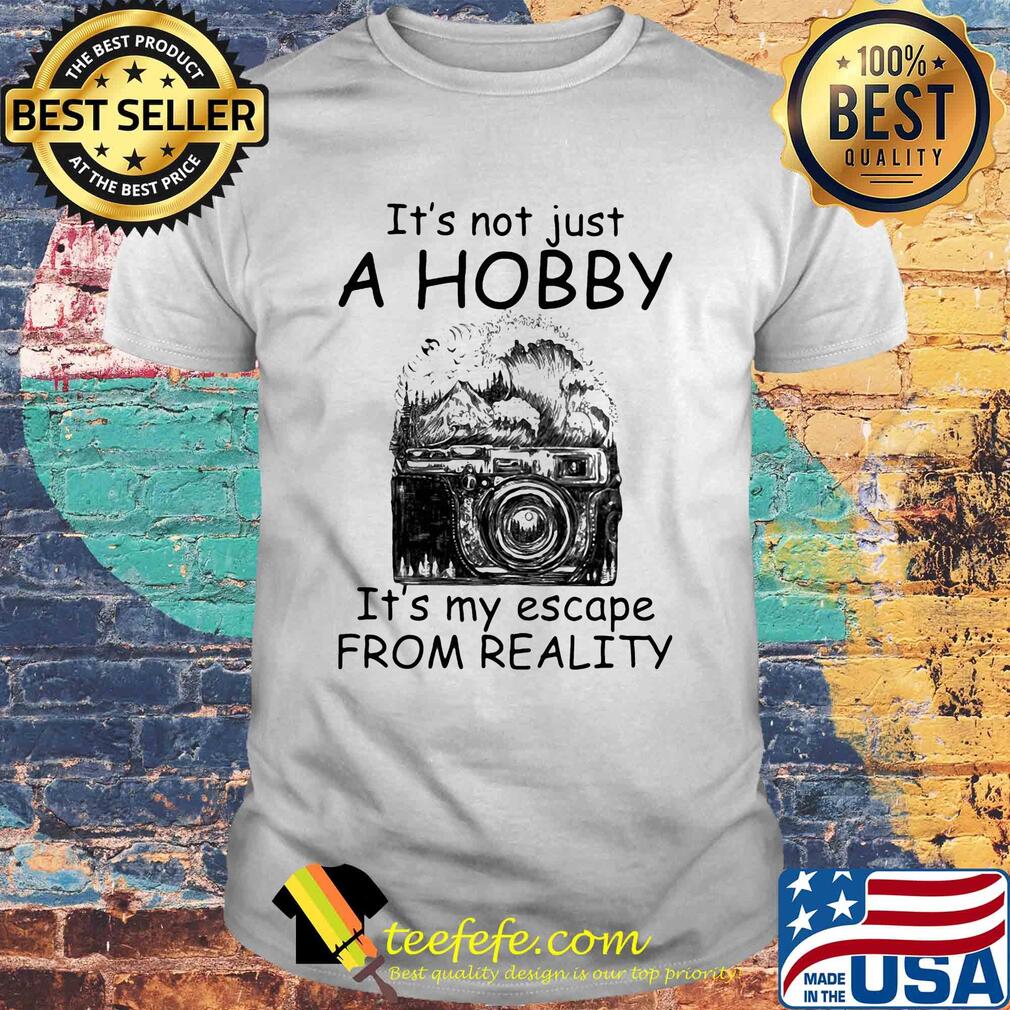 Camera it’s not just a hobby it’s my escape from reality shirt Camera it’s not just a hobby it’s my escape from reality shirt