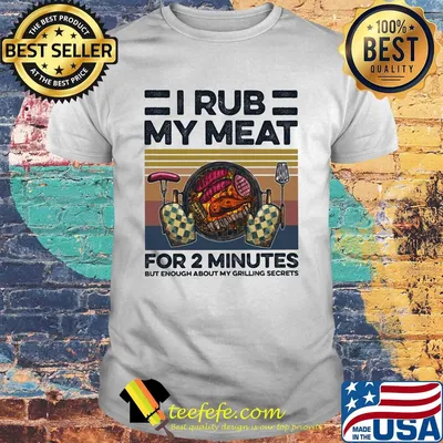 Camping i rub my meat for 2 minutes but enough about my grilling secrets vintage shirt