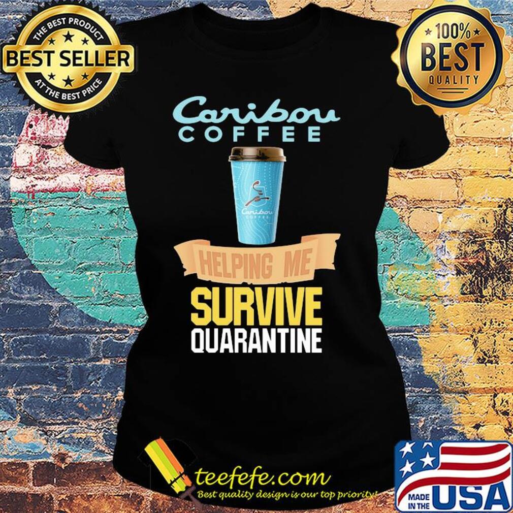 Caribou Coffee helping me survive quarantine s Ladies tee Caribou Coffee helping me survive quarantine s Ladies tee