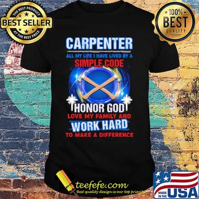 Carpenter all my life i have lived by a simple code honor god love my family and work hard to make a difference shirt