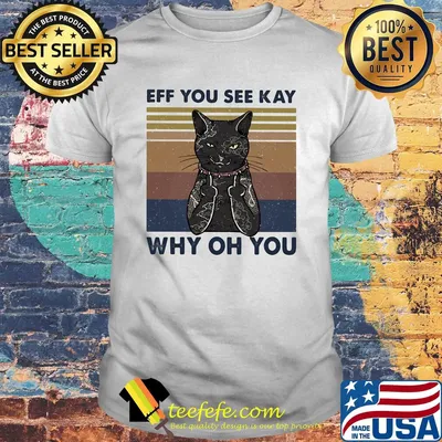 Cat eff you see kay why oh you vintage shirt