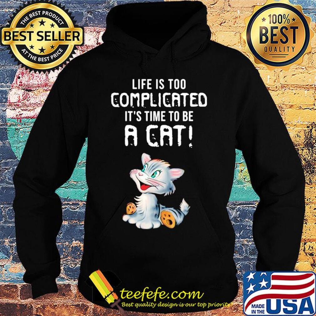 Cat life is too complicated it's time to be a cat s Hoodie Cat life is too complicated it's time to be a cat s Hoodie