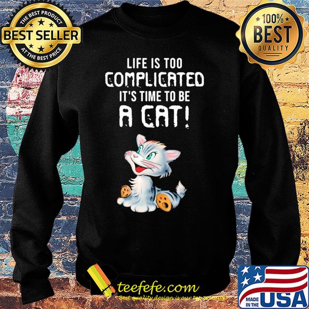 Cat life is too complicated it's time to be a cat s Sweater Cat life is too complicated it's time to be a cat s Sweater