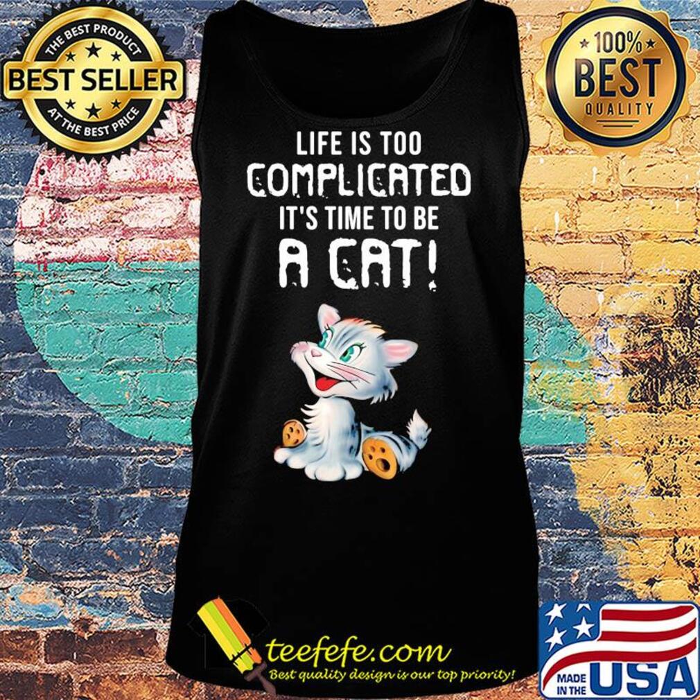 Cat life is too complicated it's time to be a cat s Tank top Cat life is too complicated it's time to be a cat s Tank top