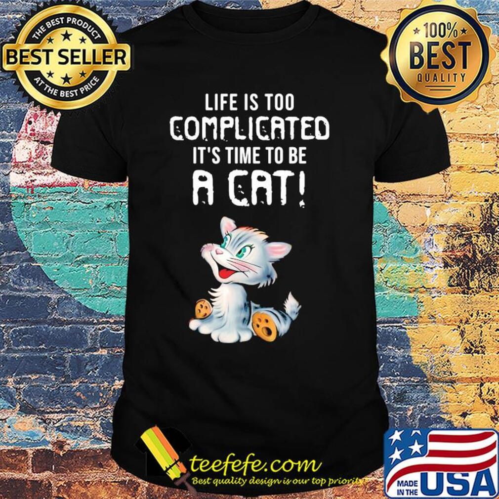 Cat life is too complicated it's time to be a cat shirt Cat life is too complicated it's time to be a cat shirt