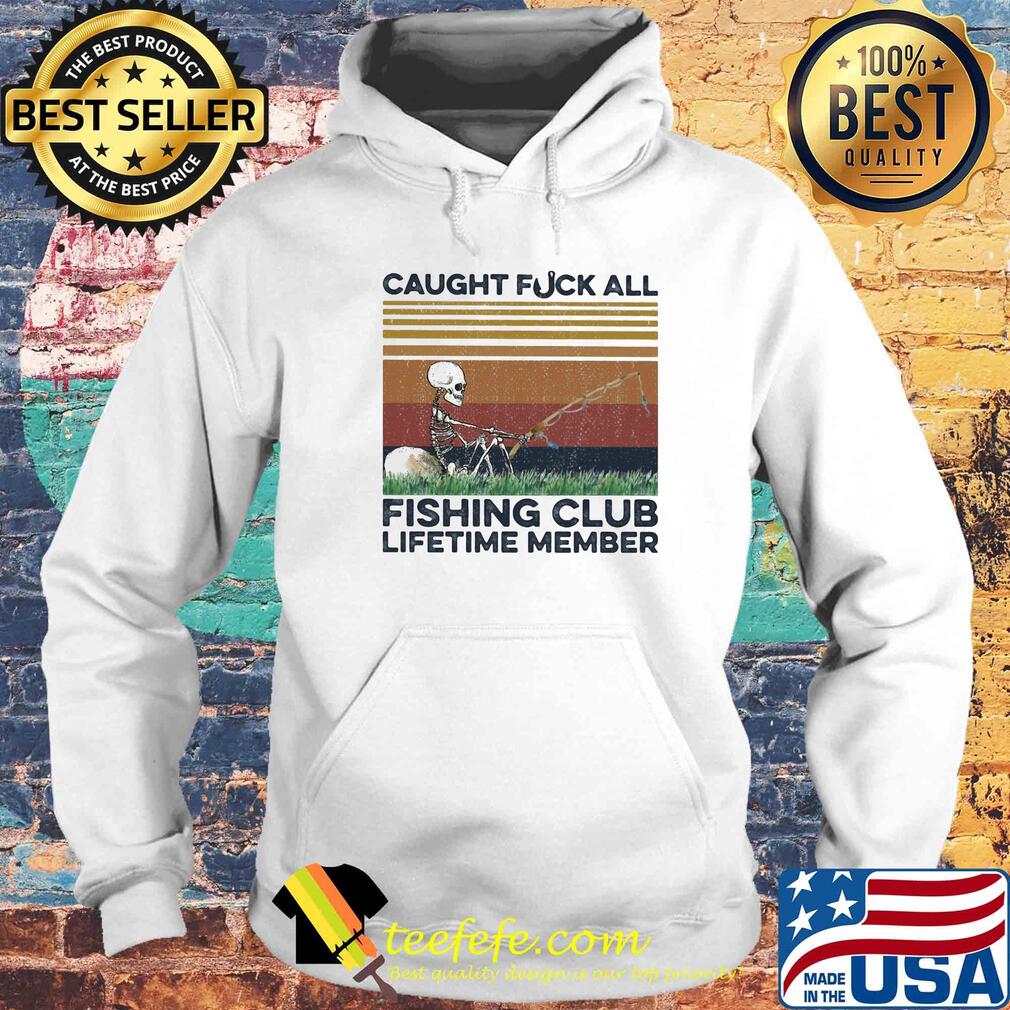 Caught fuck all fishing club lifetime member skull fishing vintage s Hoodie Caught fuck all fishing club lifetime member skull fishing vintage s Hoodie