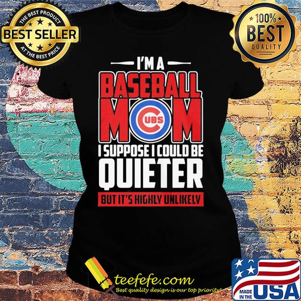 Chicago cubs I’m a baseball mom I suppose I could be quieter it’s highly unlikely s Ladies tee Chicago cubs I’m a baseball mom I suppose I could be quieter it’s highly unlikely s Ladies tee