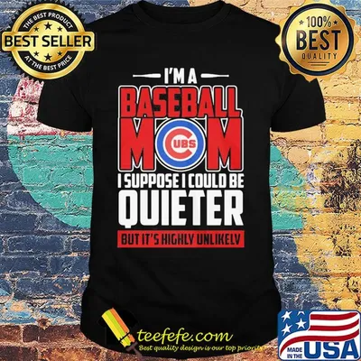 Chicago cubs I’m a baseball mom I suppose I could be quieter it’s highly unlikely shirt