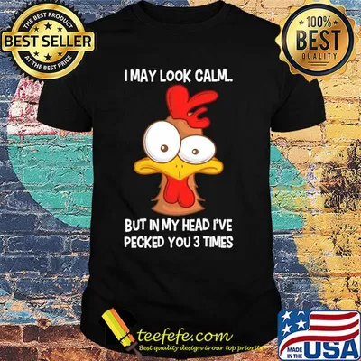 Chicken I may look calm but in my head I've pecked you 3 times shirt
