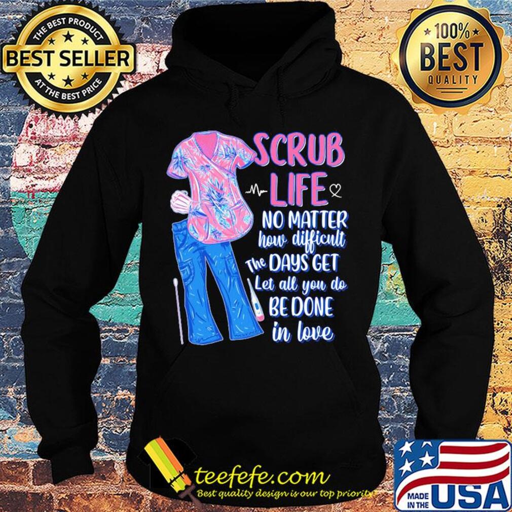 Clothes scrub life no matter how matter how difficult the days get let all you do be done in love s Hoodie Clothes scrub life no matter how matter how difficult the days get let all you do be done in love s Hoodie