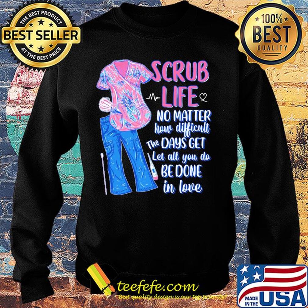 Clothes scrub life no matter how matter how difficult the days get let all you do be done in love s Sweater Clothes scrub life no matter how matter how difficult the days get let all you do be done in love s Sweater