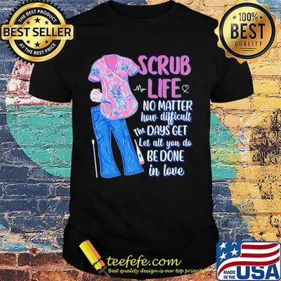 Clothes scrub life no matter how matter how difficult the days get let all you do be done in love shirt