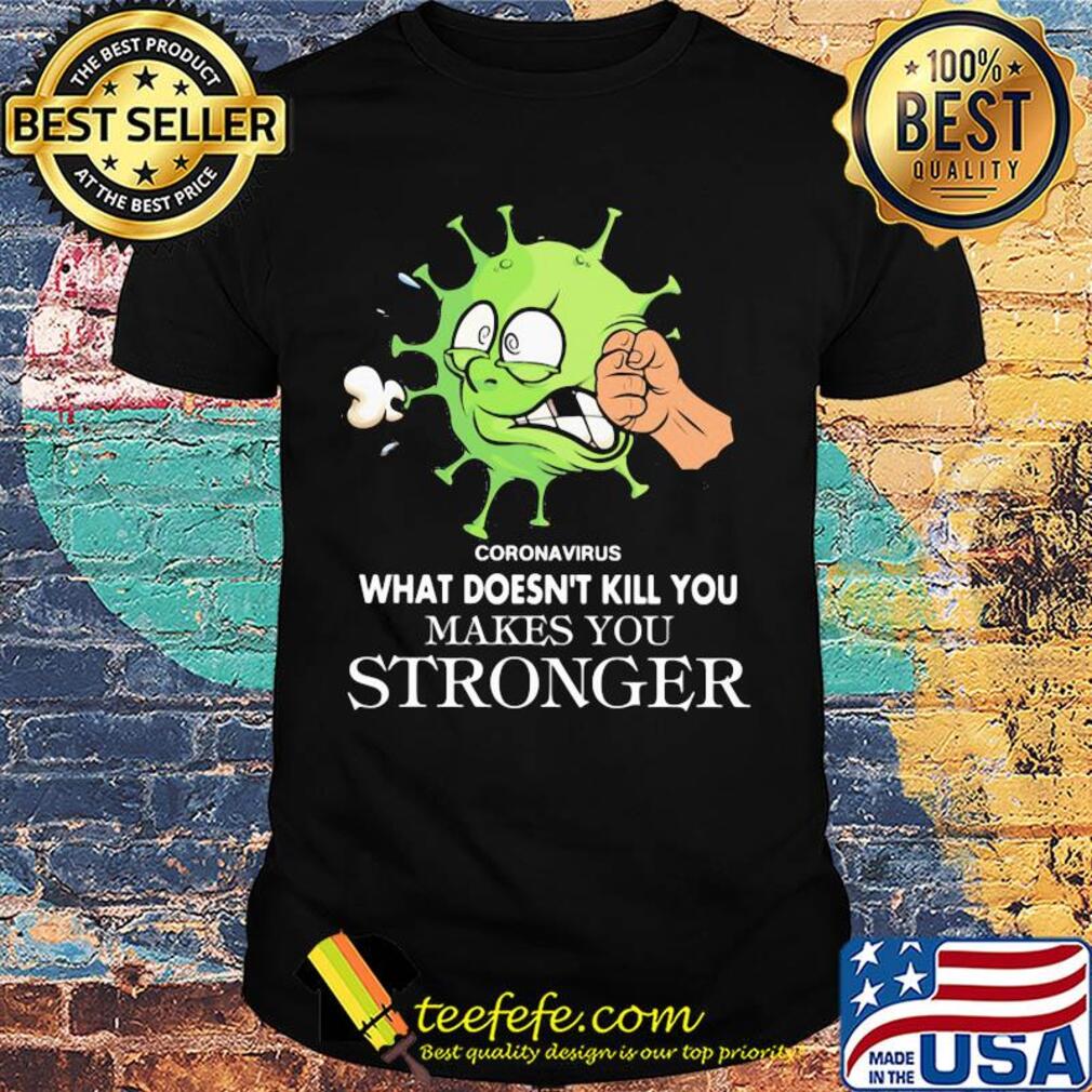 Coronavirus what doesn't kill you makes you stronger shirt