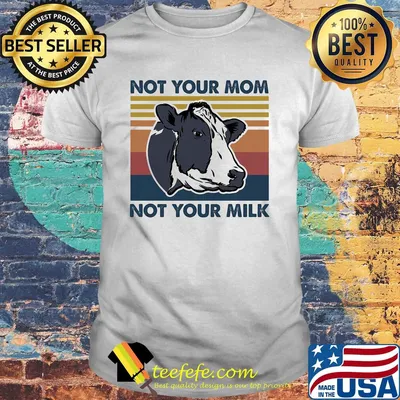 Cow not your mom not your milk vintage shirt