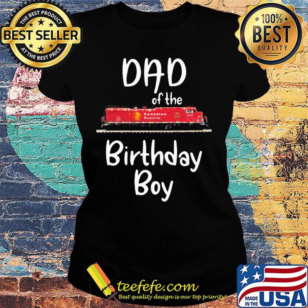 Dad of the birthday boy Canadian pacific train s Ladies tee Dad of the birthday boy Canadian pacific train s Ladies tee