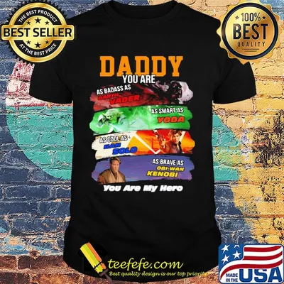 Daddy you are as badass as darth vader as smart as yoda as cool as han solo as brave as obi-wan kenobi you are my hero shirt