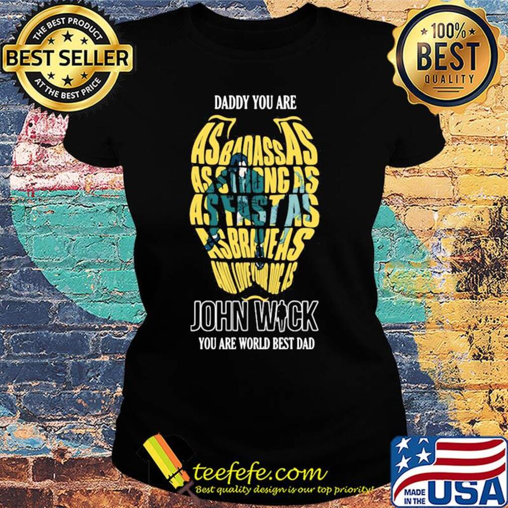 Daddy you are as badass as strong as fast as asbraheas and love your dog as john wick you are world best dad s Ladies tee Daddy you are as badass as strong as fast as asbraheas and love your dog as john wick you are world best dad s Ladies tee