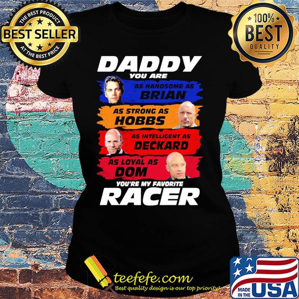 Daddy you are as handsome as brian as strong as hobbs as intelligent as deckard as loyal as dom you're my favorite racer s Ladies tee Daddy you are as handsome as brian as strong as hobbs as intelligent as deckard as loyal as dom you're my favorite racer s Ladies tee