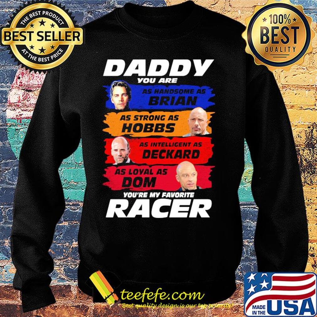 Daddy you are as handsome as brian as strong as hobbs as intelligent as deckard as loyal as dom you're my favorite racer s Sweater Daddy you are as handsome as brian as strong as hobbs as intelligent as deckard as loyal as dom you're my favorite racer s Sweater