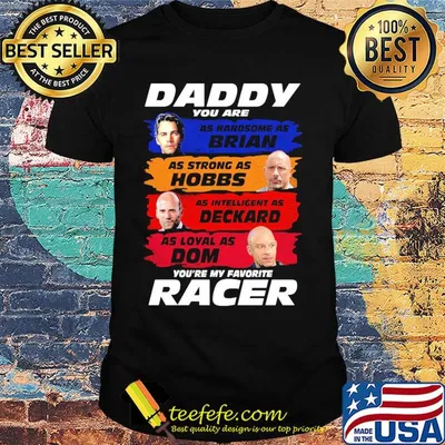 Daddy you are as handsome as brian as strong as hobbs as intelligent as deckard as loyal as dom you're my favorite racer shirt
