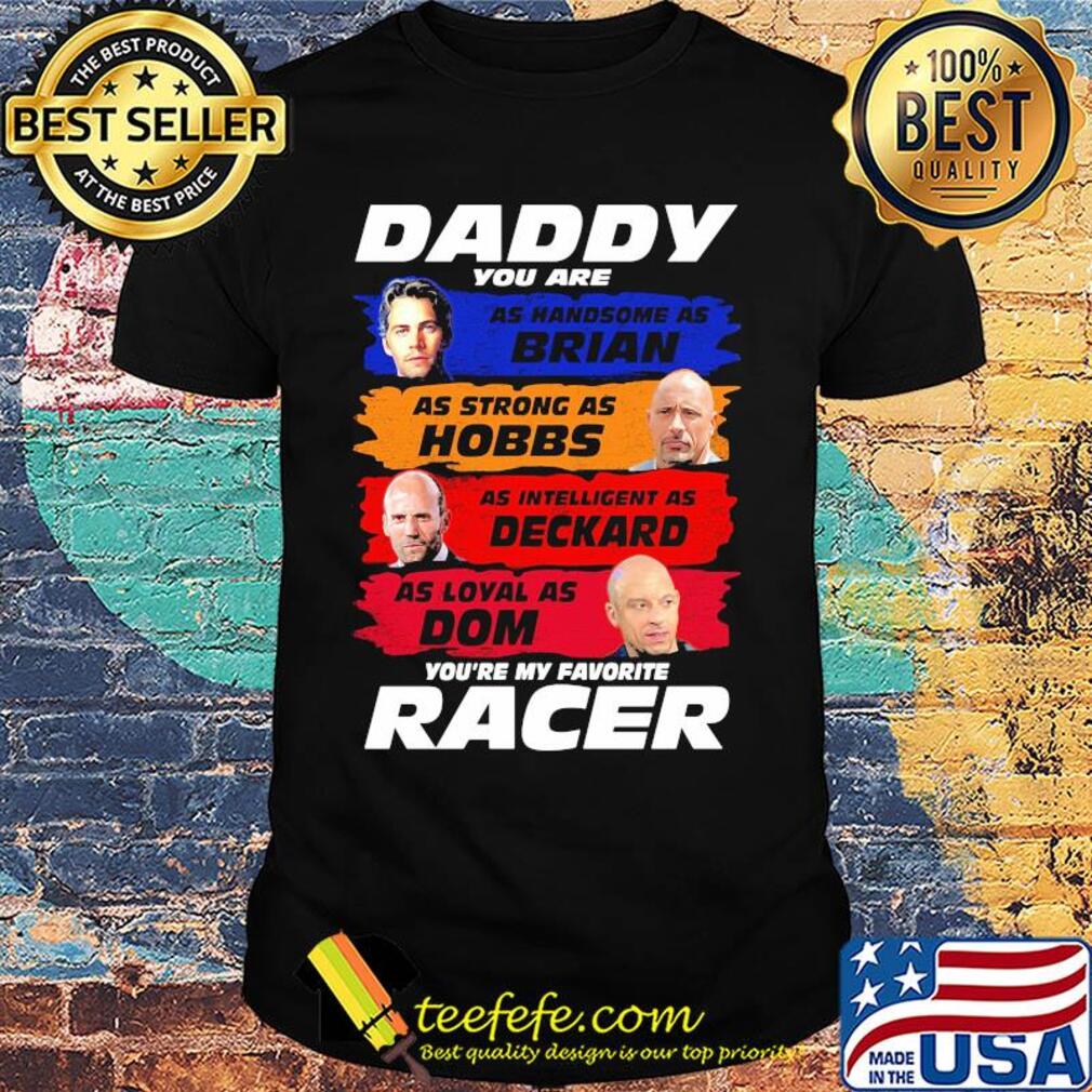 Daddy you are as handsome as brian as strong as hobbs as intelligent as deckard as loyal as dom you're my favorite racer shirt
