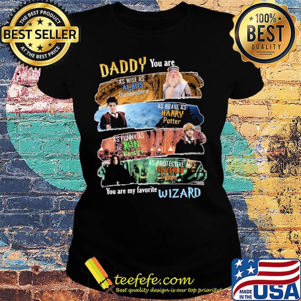 Daddy you are as wise as albus dumbledore as brave as harry potter as funny as ron weasley as protective as severus snape wizard s Ladies tee Daddy you are as wise as albus dumbledore as brave as harry potter as funny as ron weasley as protective as severus snape wizard s Ladies tee