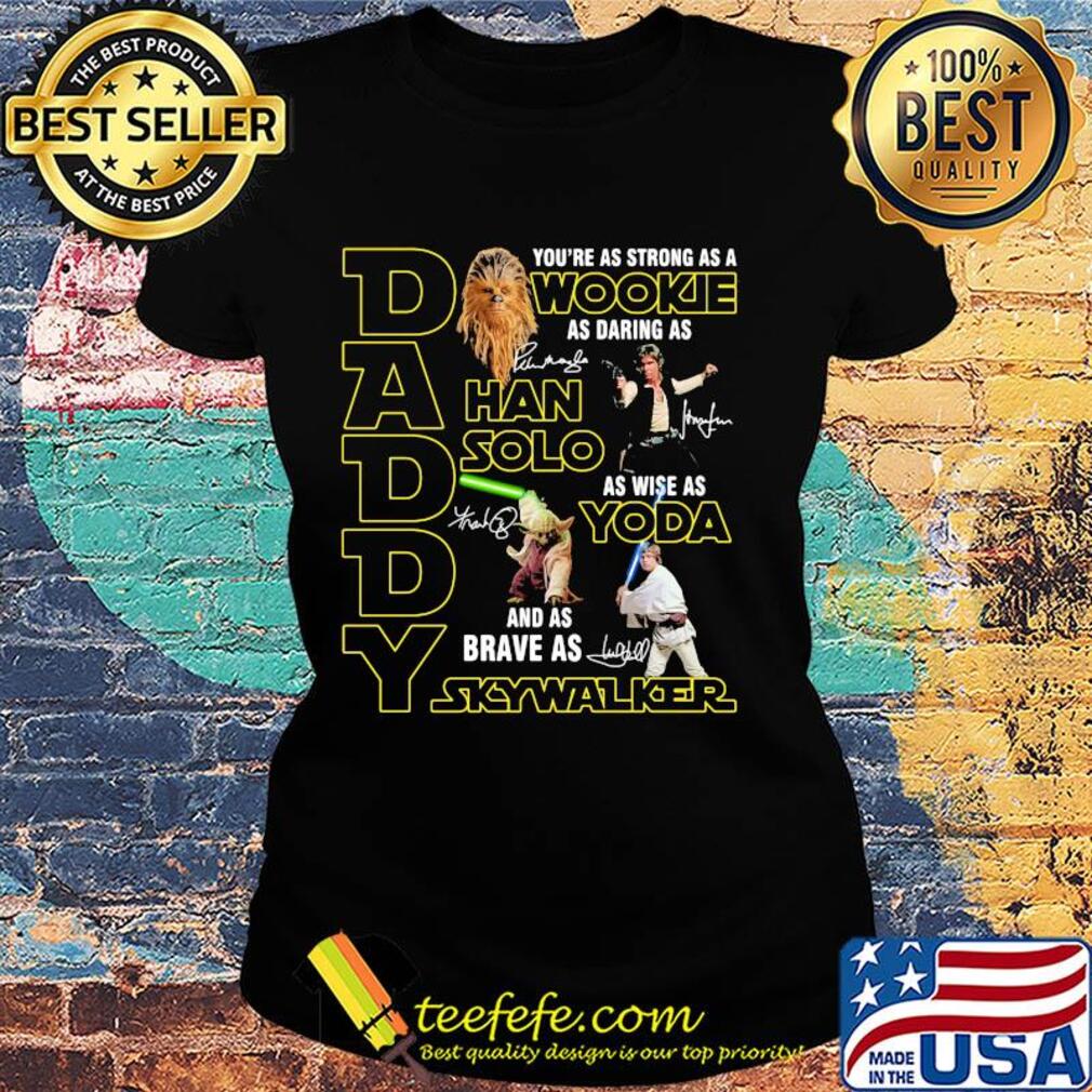 Daddy you're as strong as a wookie as daring as han solo as wise as yoda and as brave as skywalker signatures s Ladies tee Daddy you're as strong as a wookie as daring as han solo as wise as yoda and as brave as skywalker signatures s Ladies tee