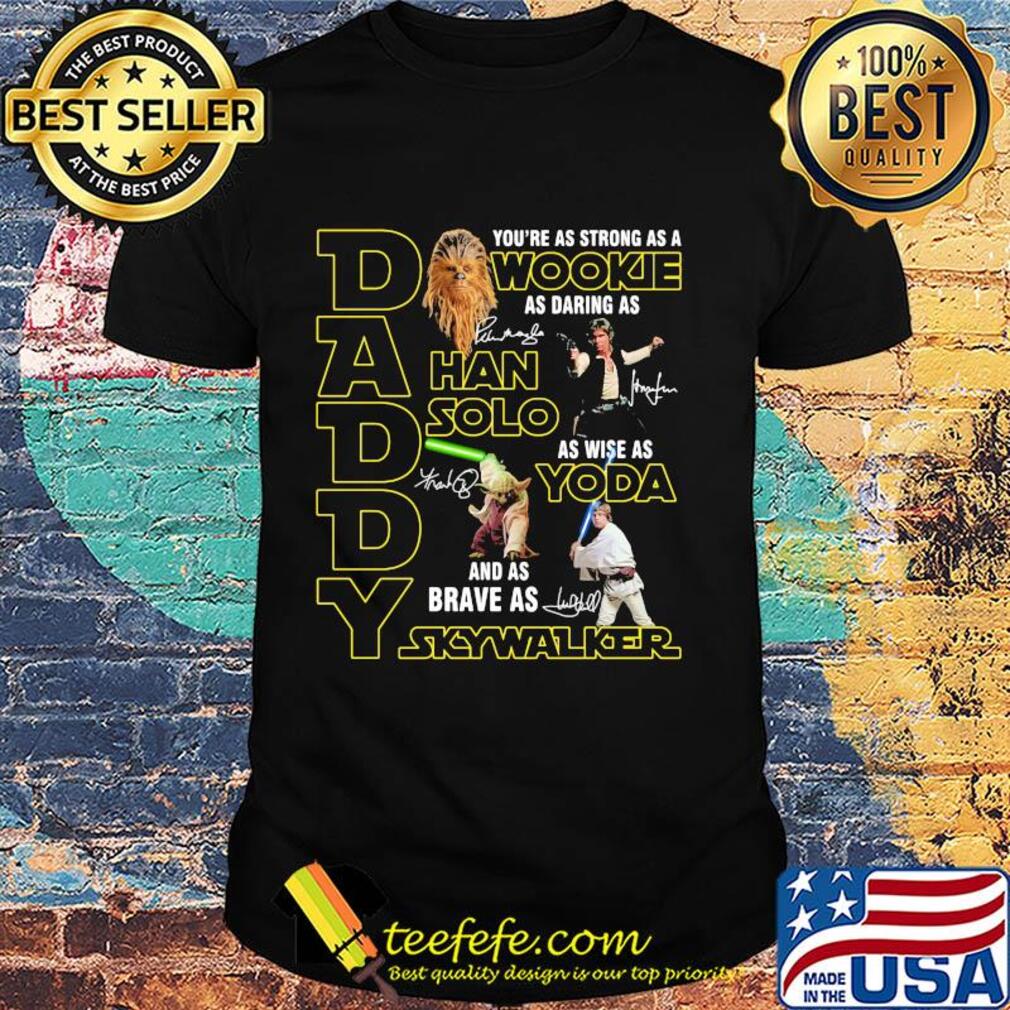 Daddy you're as strong as a wookie as daring as han solo as wise as yoda and as brave as skywalker signatures shirt