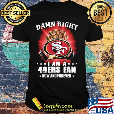 Damn right i am a 49ers fan now and forever stars shirt