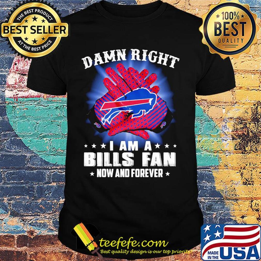 Damn right I am a buffalo bills fan now and forever stars shirt
