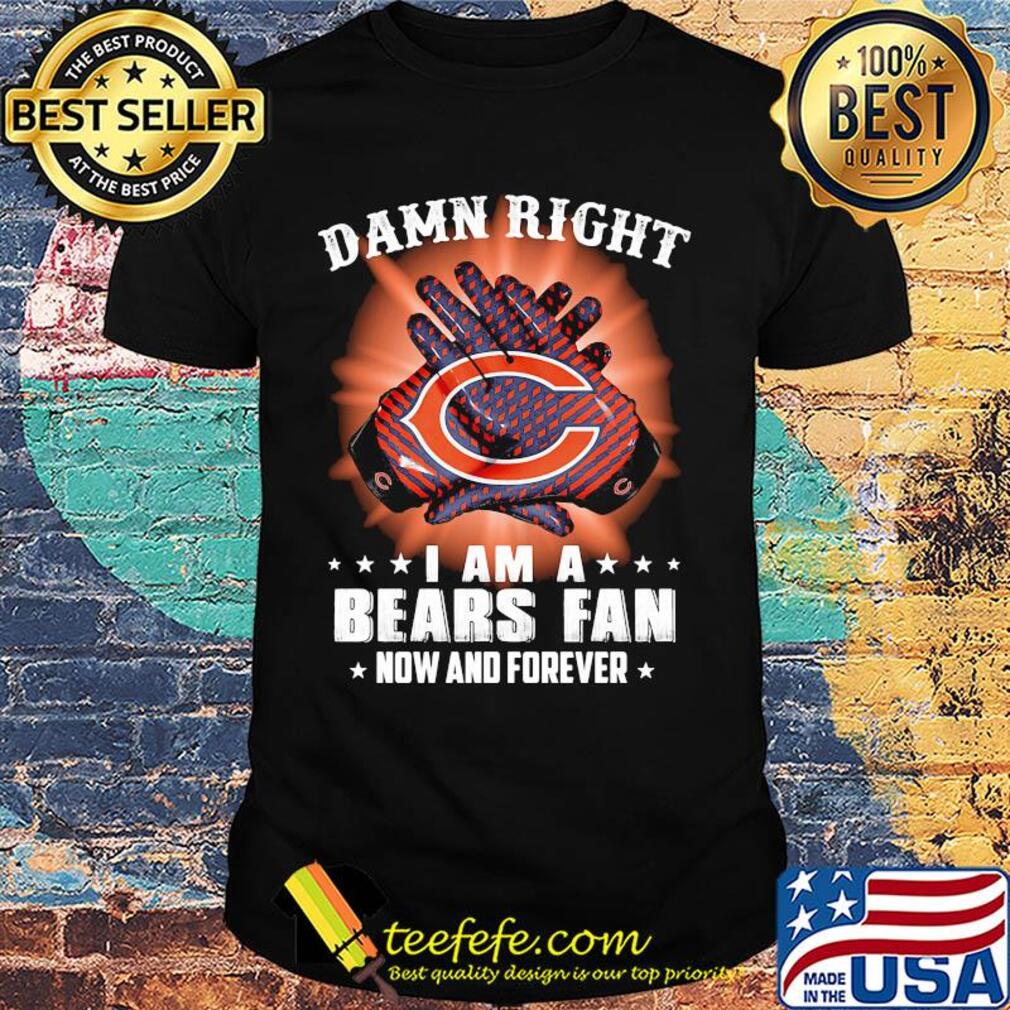 Damn right I am a Chicago Bears fan now and forever stars shirt