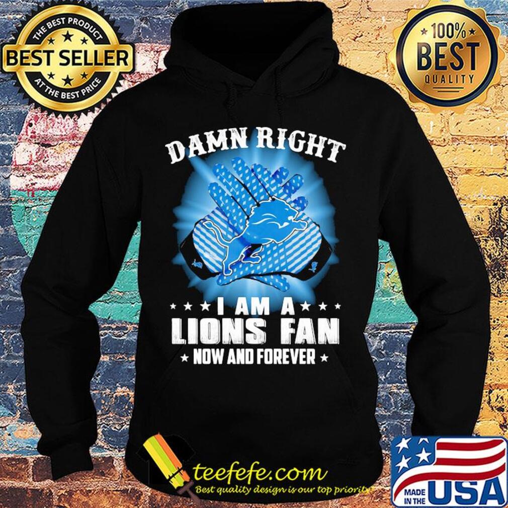 Damn right I am a Detroit Lions fan now and forever stars s Hoodie Damn right I am a Detroit Lions fan now and forever stars s Hoodie