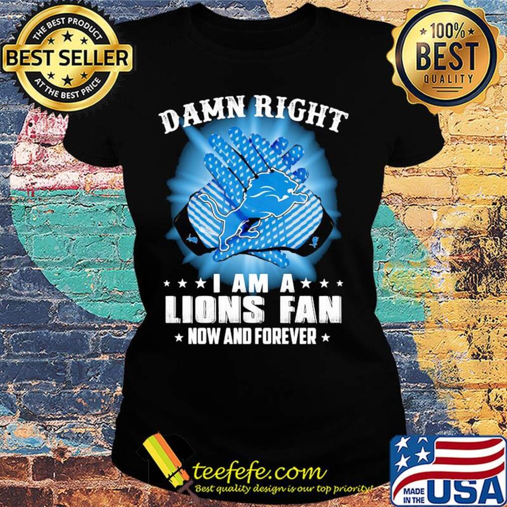 Damn right I am a Detroit Lions fan now and forever stars s Ladies tee Damn right I am a Detroit Lions fan now and forever stars s Ladies tee