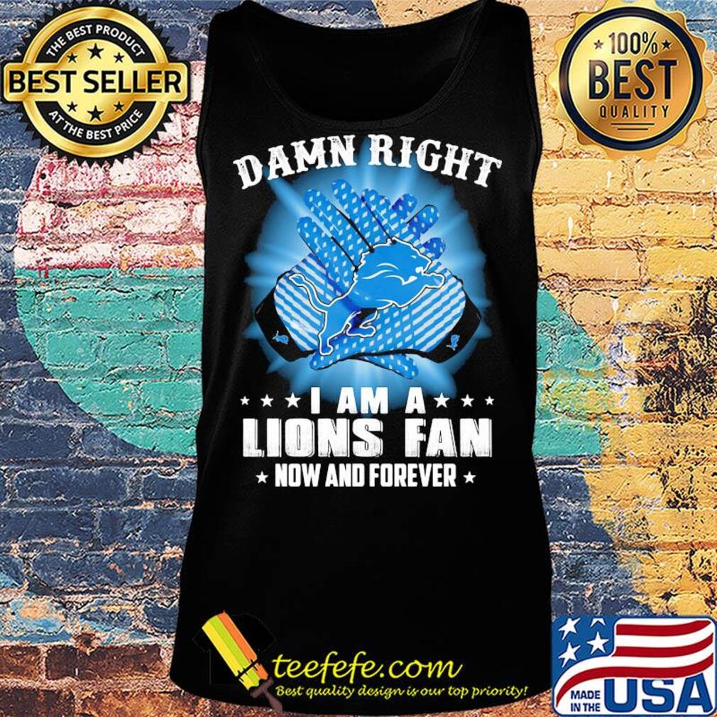 Damn right I am a Detroit Lions fan now and forever stars s Tank top Damn right I am a Detroit Lions fan now and forever stars s Tank top