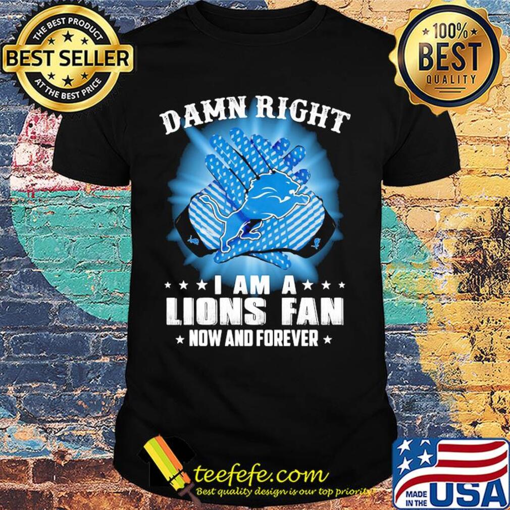 Damn right I am a Detroit Lions fan now and forever stars shirt Damn right I am a Detroit Lions fan now and forever stars shirt