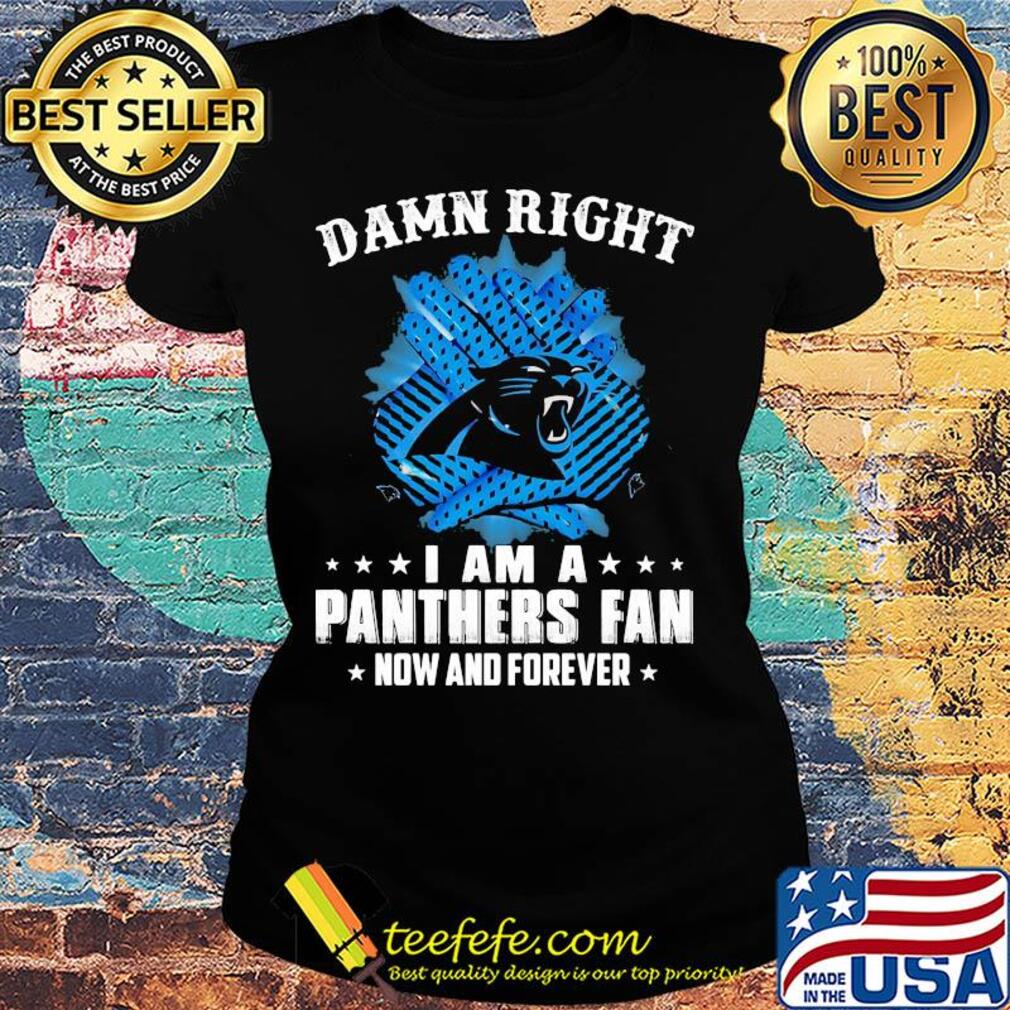 Damn right I am a panthers fan now and forever s Ladies tee Damn right I am a panthers fan now and forever s Ladies tee