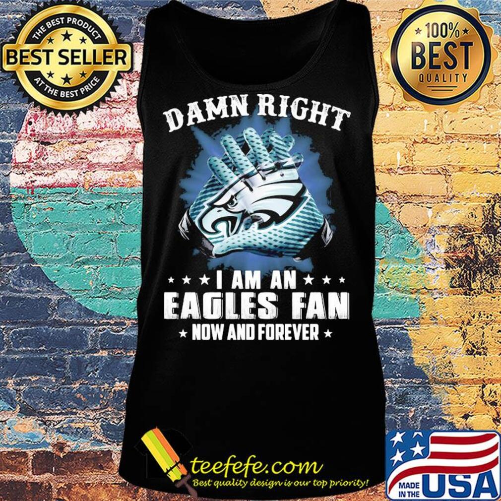 Damn right I am an Eagles fan now and forever s Tank top Damn right I am an Eagles fan now and forever s Tank top