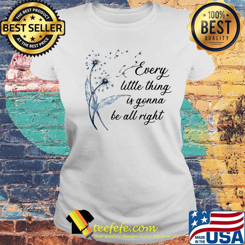 Dandelion flower every little thing is gonna be all right s Laides tee Dandelion flower every little thing is gonna be all right s Laides tee