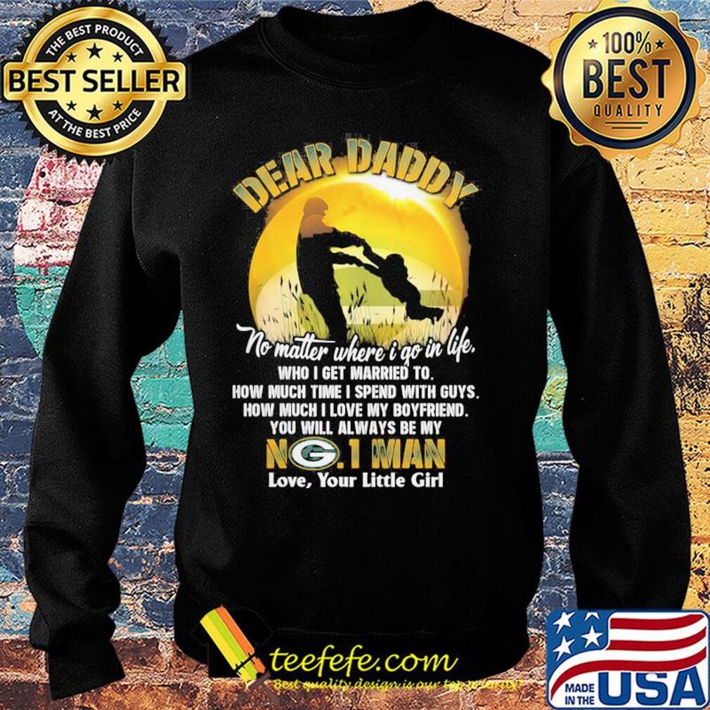 Dear daddy no matter where i go in life who i get married to how much time i spend with guys green bay packers s Sweater Dear daddy no matter where i go in life who i get married to how much time i spend with guys green bay packers s Sweater