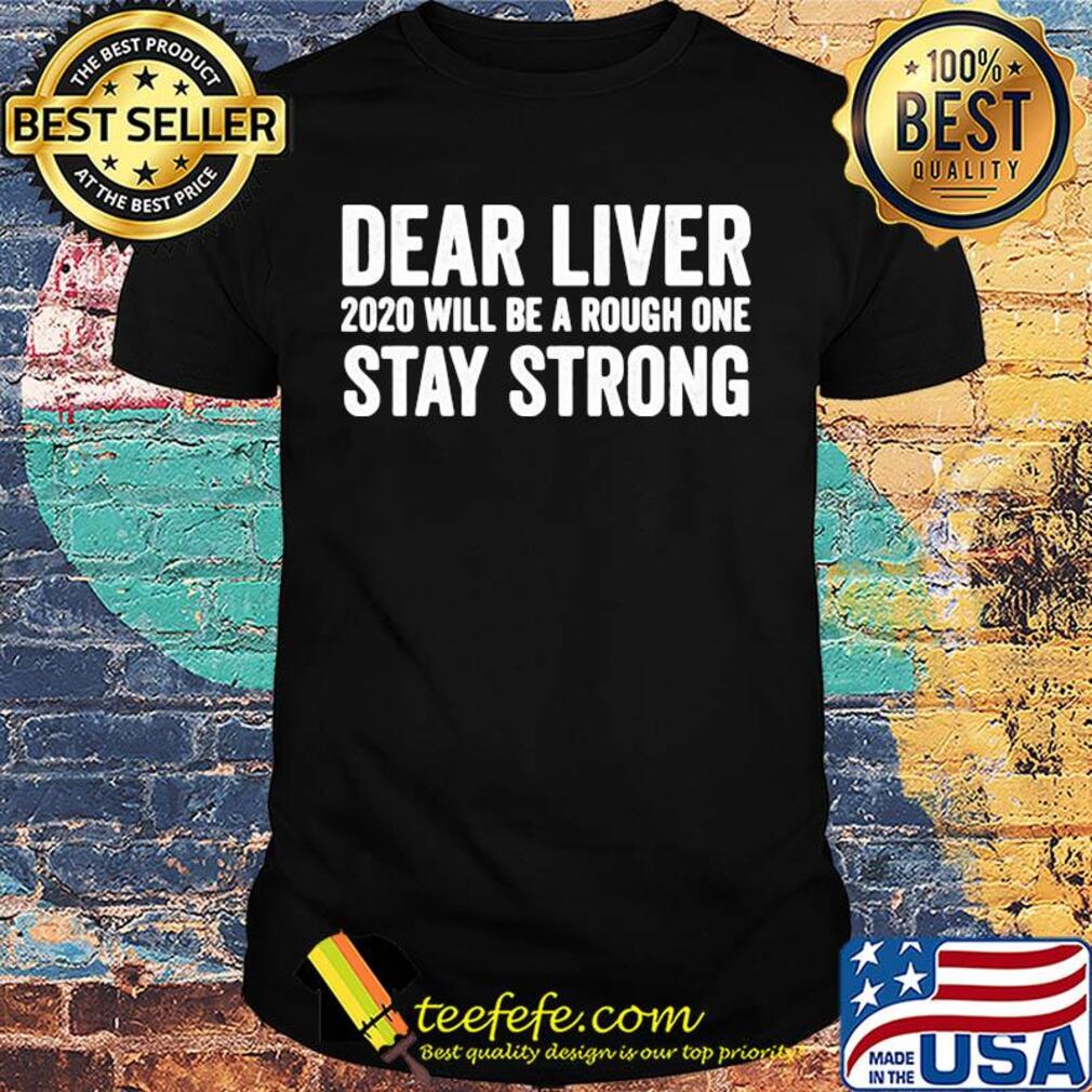 Dear liver 2020 will be a rough one stay strong shirt