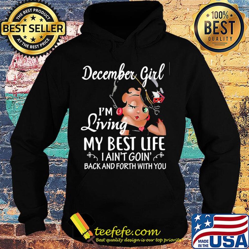 December girl I'm living my best life I ain't goin' back and forth with you s Hoodie December girl I'm living my best life I ain't goin' back and forth with you s Hoodie