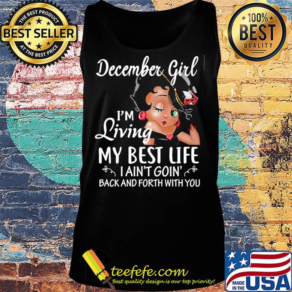 December girl I'm living my best life I ain't goin' back and forth with you s Tank top December girl I'm living my best life I ain't goin' back and forth with you s Tank top