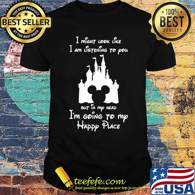 Disney mickey mouse I might look like I am listening to you but in my head I’m going to my happy place shirt