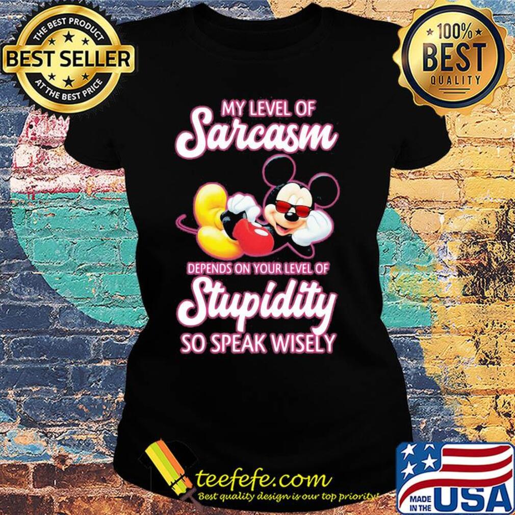Disney mickey mouse my level of sarcasm depends on your level of stupidity so speak wisely s Ladies tee Disney mickey mouse my level of sarcasm depends on your level of stupidity so speak wisely s Ladies tee