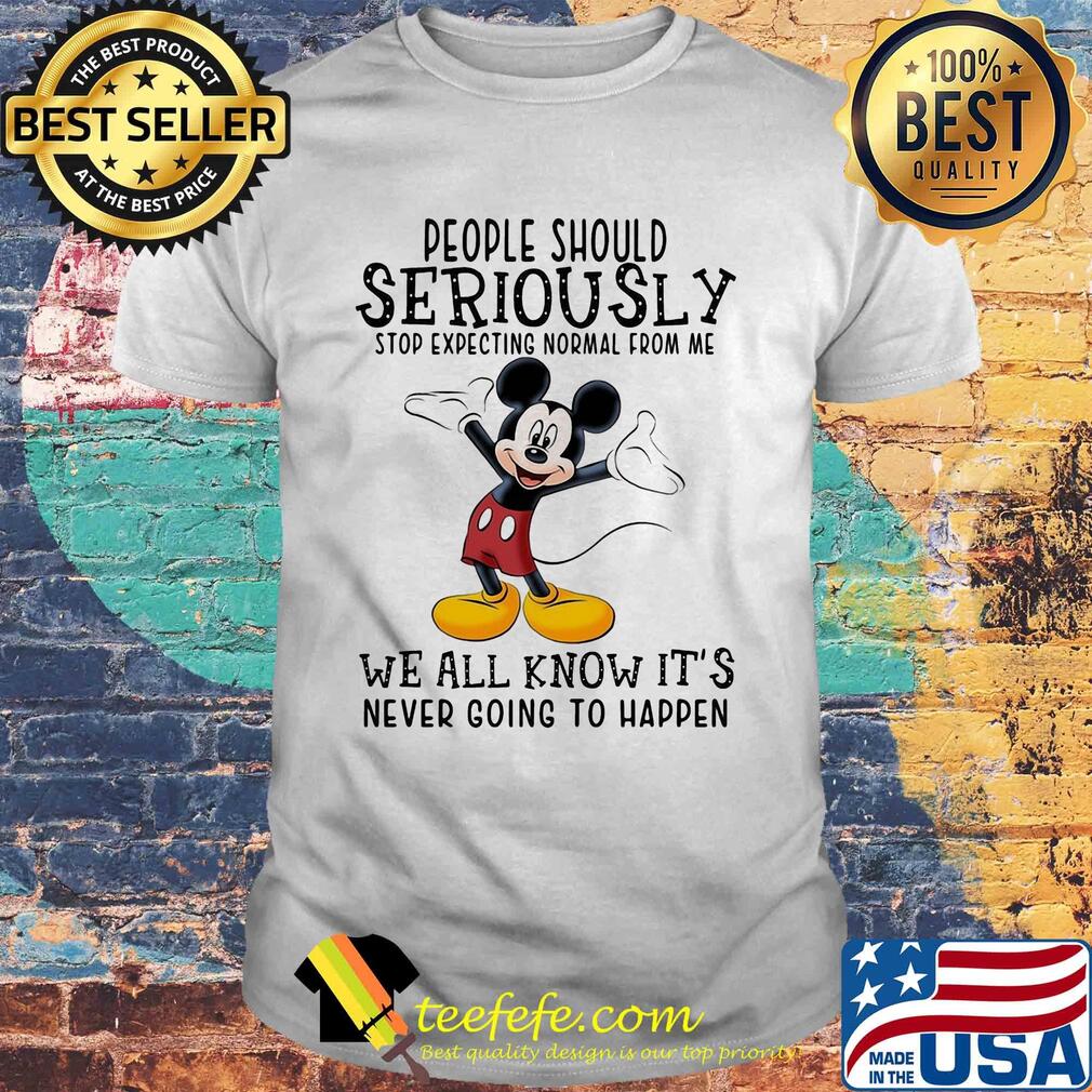 Disney mickey mouse people should seriously stop expecting normal from me we all know it’s never going to happen shirt